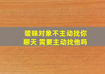 暧昧对象不主动找你聊天 需要主动找他吗